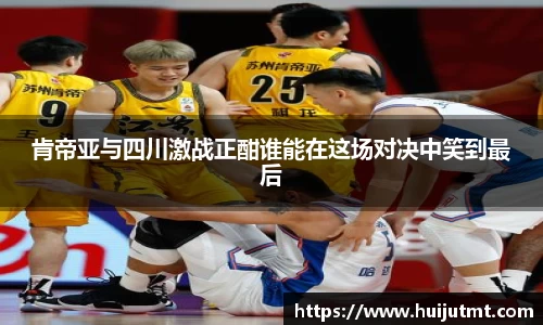 肯帝亚与四川激战正酣谁能在这场对决中笑到最后
