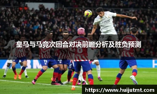 皇马与马竞次回合对决前瞻分析及胜负预测