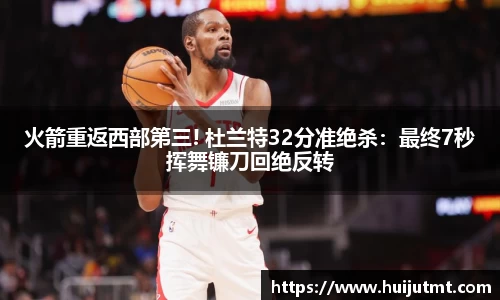 火箭重返西部第三! 杜兰特32分准绝杀：最终7秒挥舞镰刀回绝反转