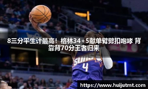 8三分平生计最高！格林34+5献单臂劈扣咆哮 背靠背70分王者归来