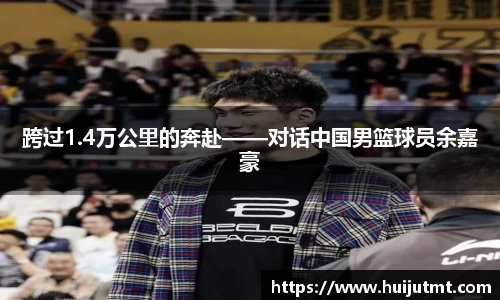 跨过1.4万公里的奔赴——对话中国男篮球员余嘉豪