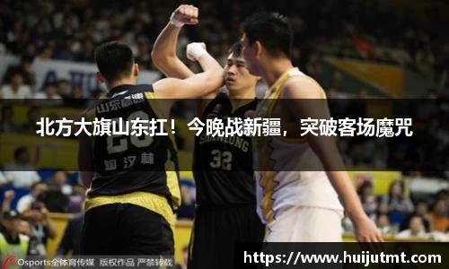 北方大旗山东扛！今晚战新疆，突破客场魔咒